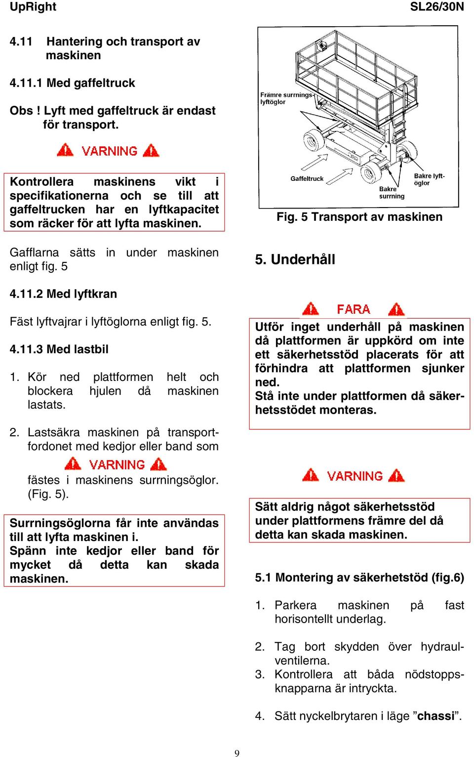 5 Transport av maskinen 5. Underhåll 4.11.2 Med lyftkran Fäst lyftvajrar i lyftöglorna enligt fig. 5. 4.11.3 Med lastbil 1. Kör ned plattformen helt och blockera hjulen då maskinen lastats. 2.