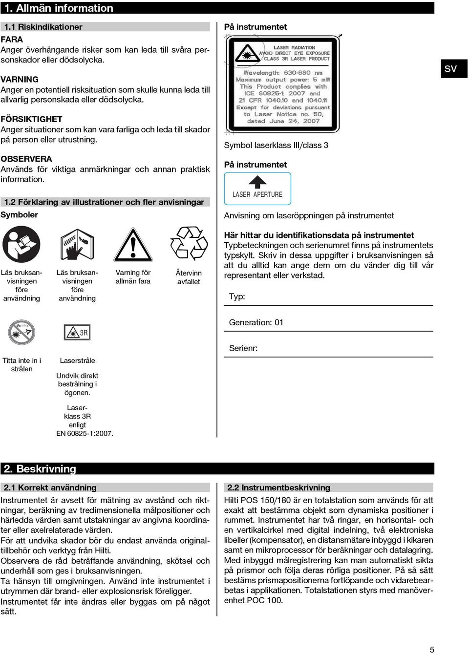 FÖRSIKTIGHET Anger situationer som kan vara farliga och leda till skador på person eller utrustning. Används för viktiga anmärkningar och annan praktisk information. 1.