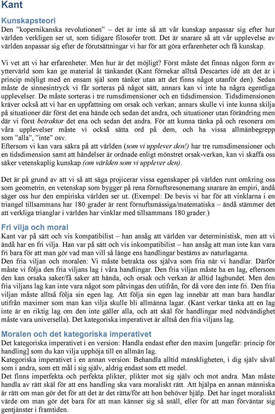 Först måste det finnas någon form av yttervärld som kan ge material åt tänkandet (Kant förnekar alltså Descartes idé att det är i princip möjligt med en ensam själ som tänker utan att det finns något