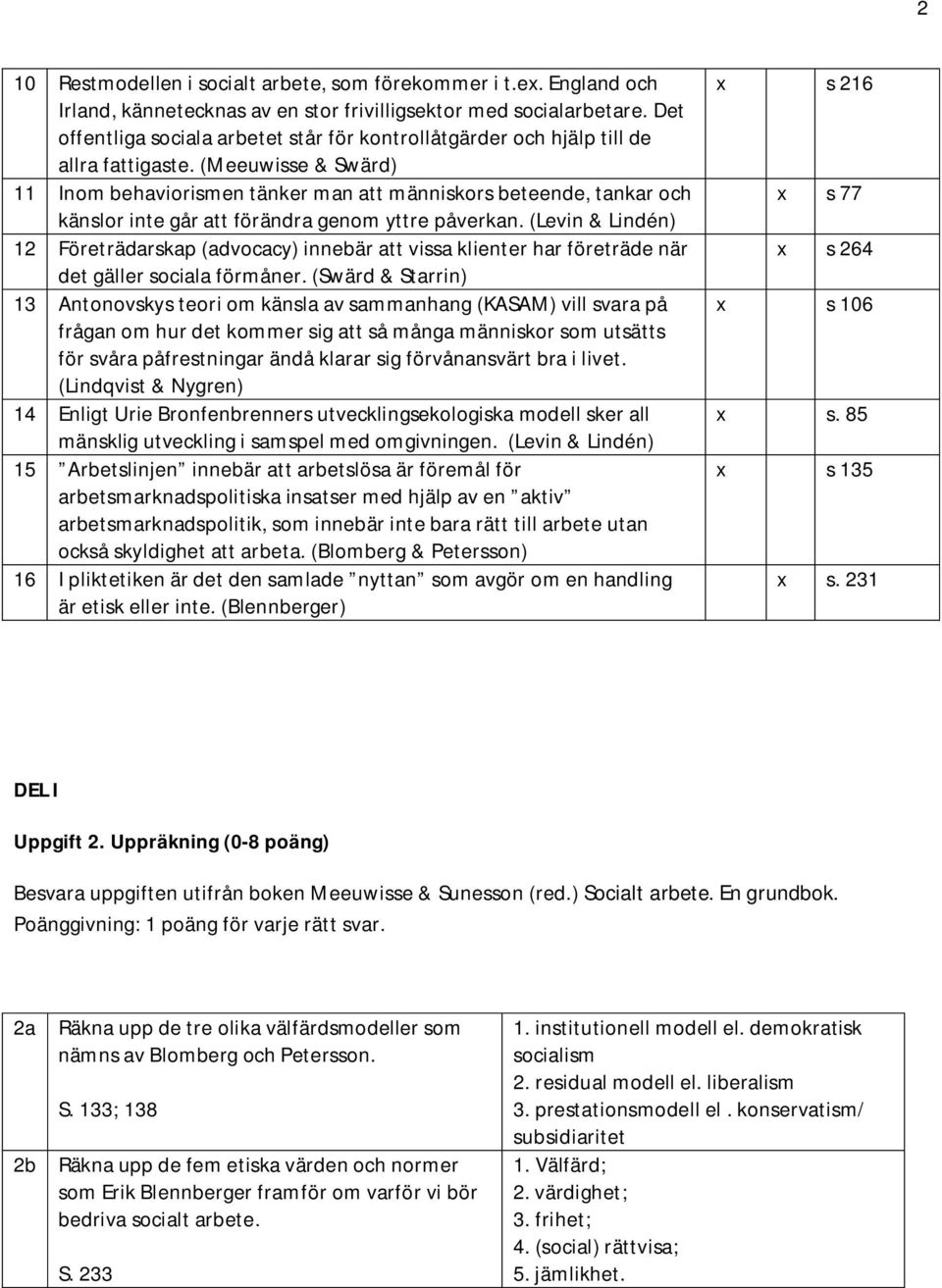(Meeuwisse & Swärd) 11 Inom behaviorismen tänker man att människors beteende, tankar och känslor inte går att förändra genom yttre påverkan.