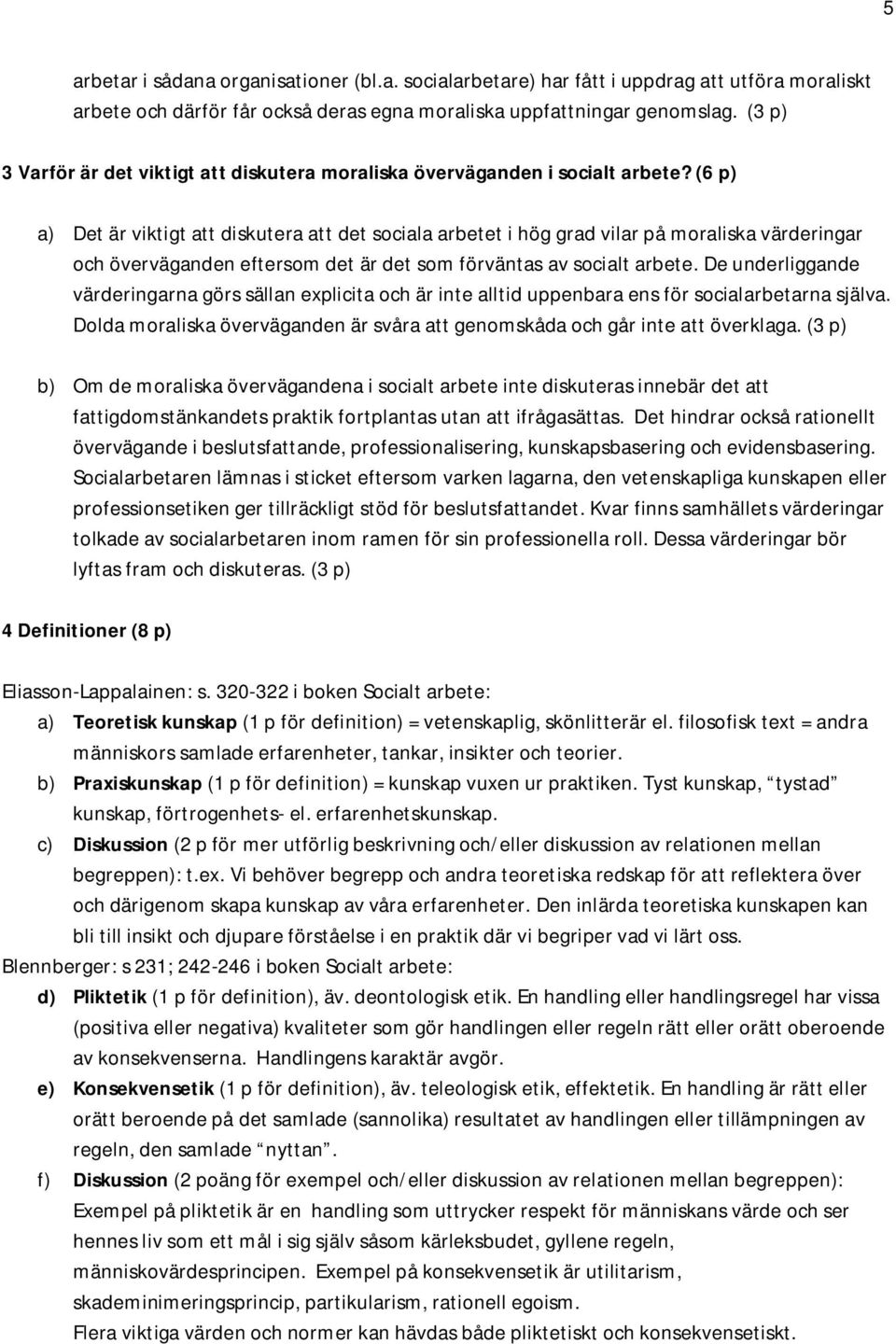 (6 p) a) Det är viktigt att diskutera att det sociala arbetet i hög grad vilar på moraliska värderingar och överväganden eftersom det är det som förväntas av socialt arbete.