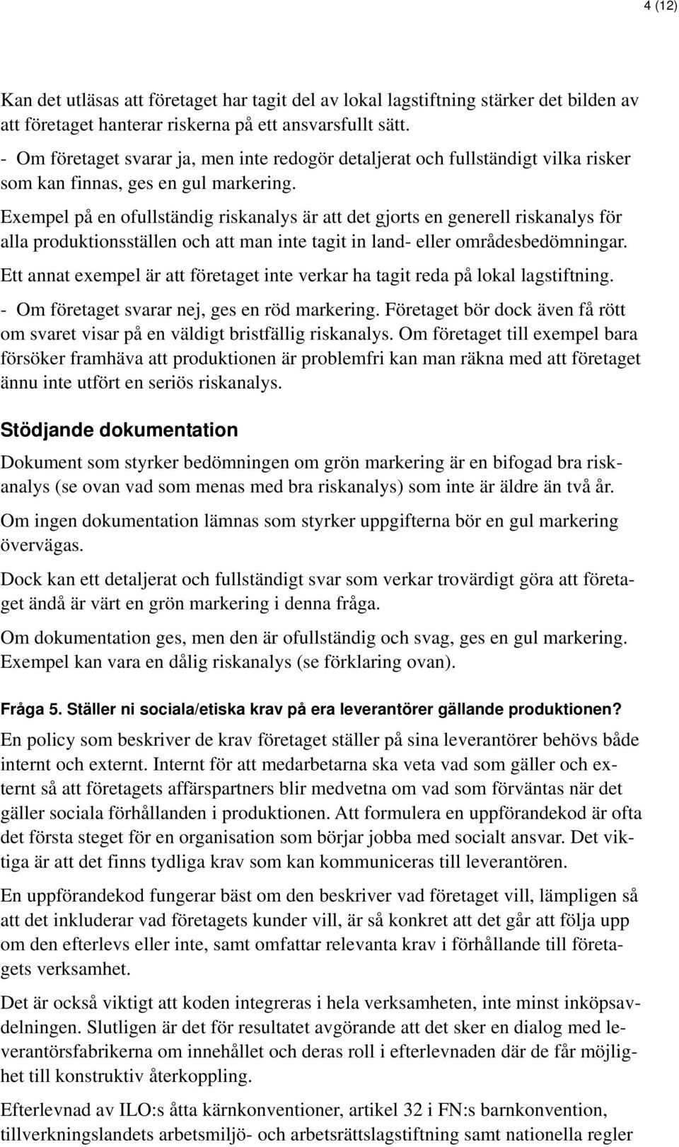 Exempel på en ofullständig riskanalys är att det gjorts en generell riskanalys för alla produktionsställen och att man inte tagit in land- eller områdesbedömningar.