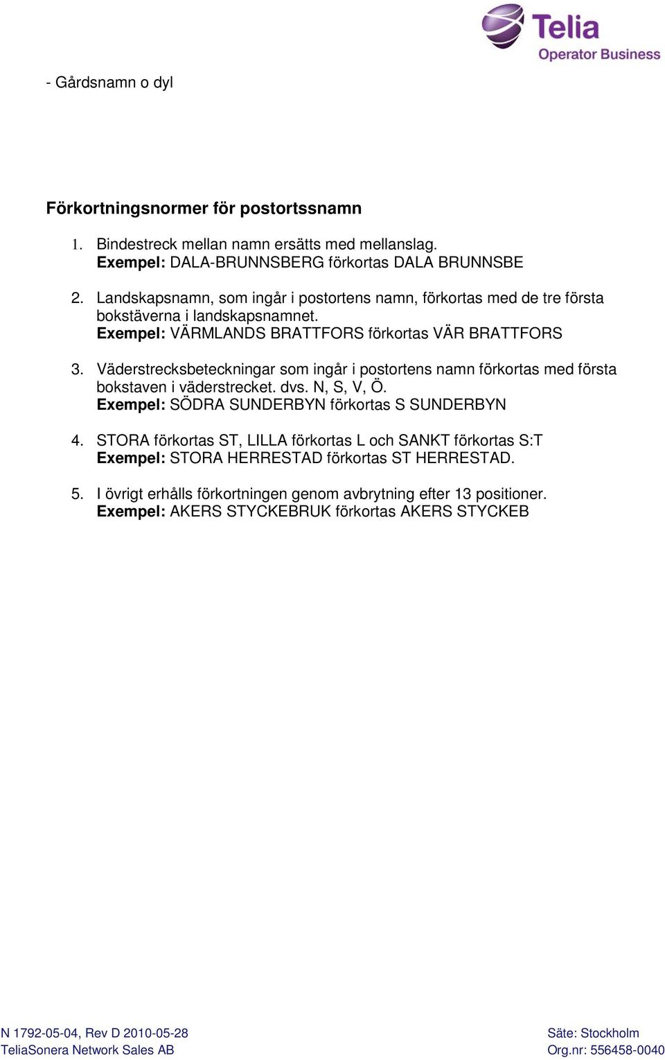 Väderstrecksbeteckningar som ingår i postortens namn förkortas med första bokstaven i väderstrecket. dvs. N, S, V, Ö. SÖDRA SUNDERBYN förkortas S SUNDERBYN 4.