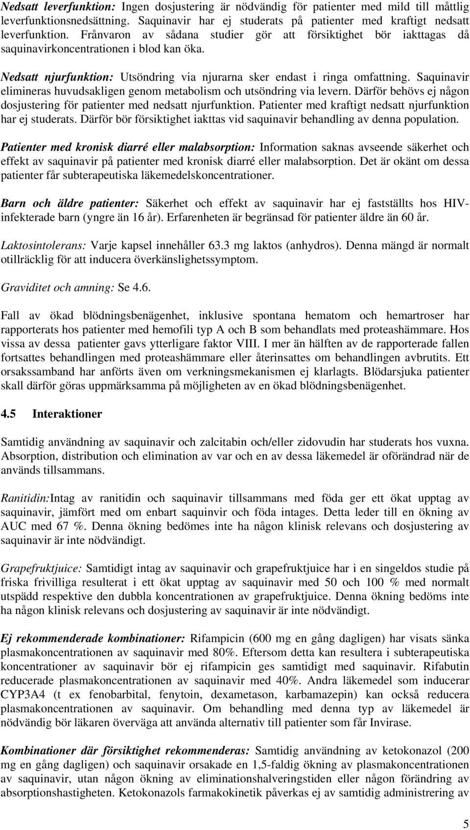 Saquinavir elimineras huvudsakligen genom metabolism och utsöndring via levern. Därför behövs ej någon dosjustering för patienter med nedsatt njurfunktion.