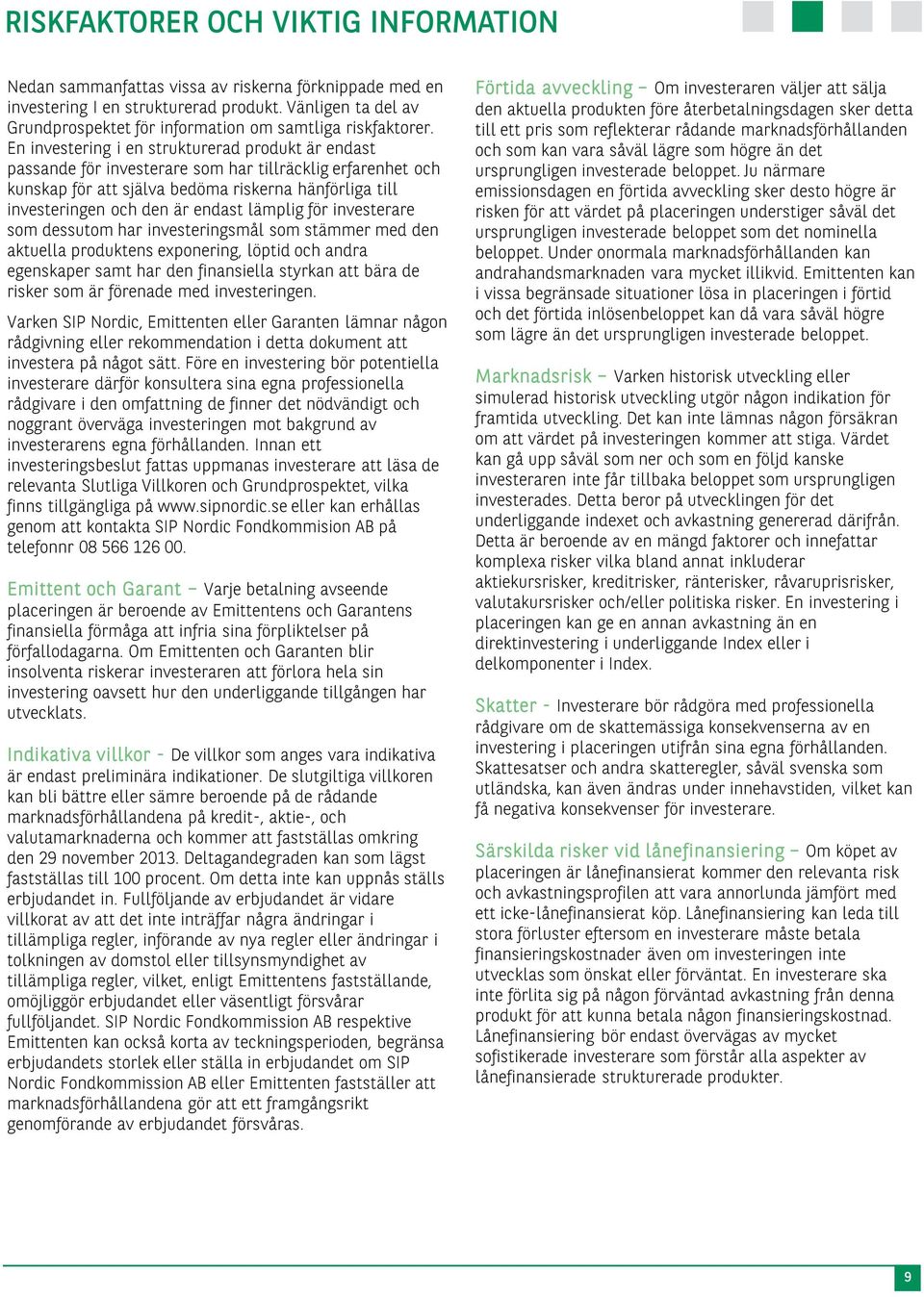 En investering i en strukturerad produkt är endast passande för investerare som har tillräcklig erfarenhet och kunskap för att själva bedöma riskerna hänförliga till investeringen och den är endast