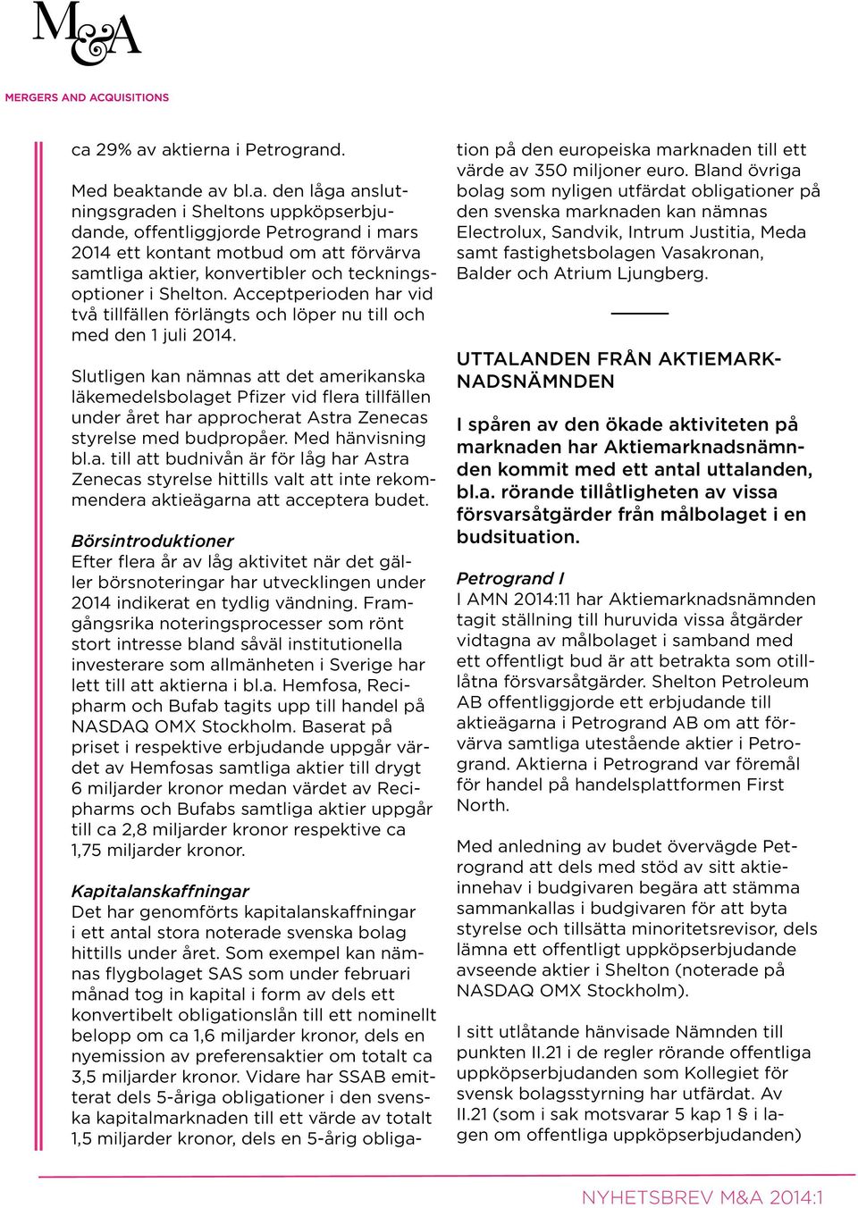Slutligen kan nämnas att det amerikanska läkemedelsbolaget Pfizer vid flera tillfällen under året har approcherat Astra Zenecas styrelse med budpropåer. Med hänvisning bl.a. till att budnivån är för låg har Astra Zenecas styrelse hittills valt att inte rekommendera aktieägarna att acceptera budet.