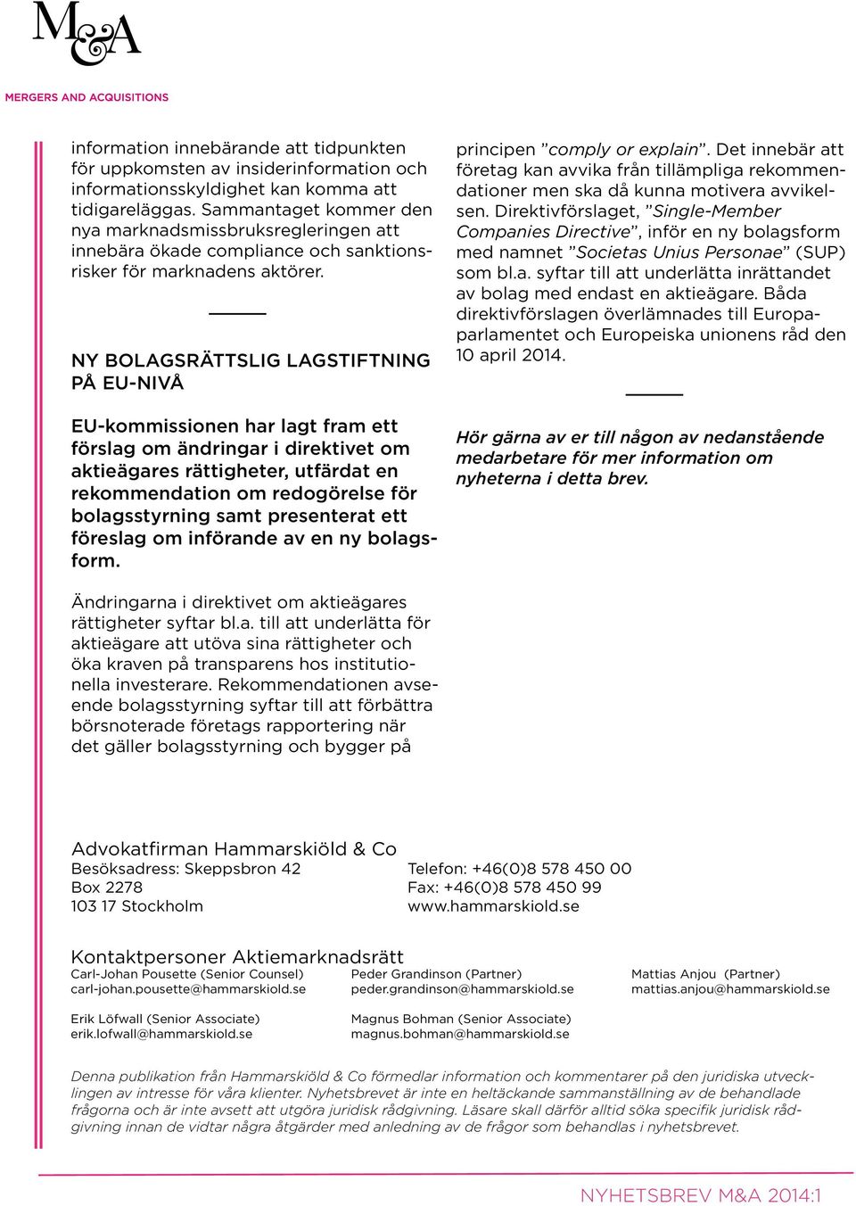 NY BOLAGSRÄTTSLIG LAGSTIFTNING PÅ EU-NIVÅ EU-kommissionen har lagt fram ett förslag om ändringar i direktivet om aktieägares rättigheter, utfärdat en rekommendation om redogörelse för bolagsstyrning