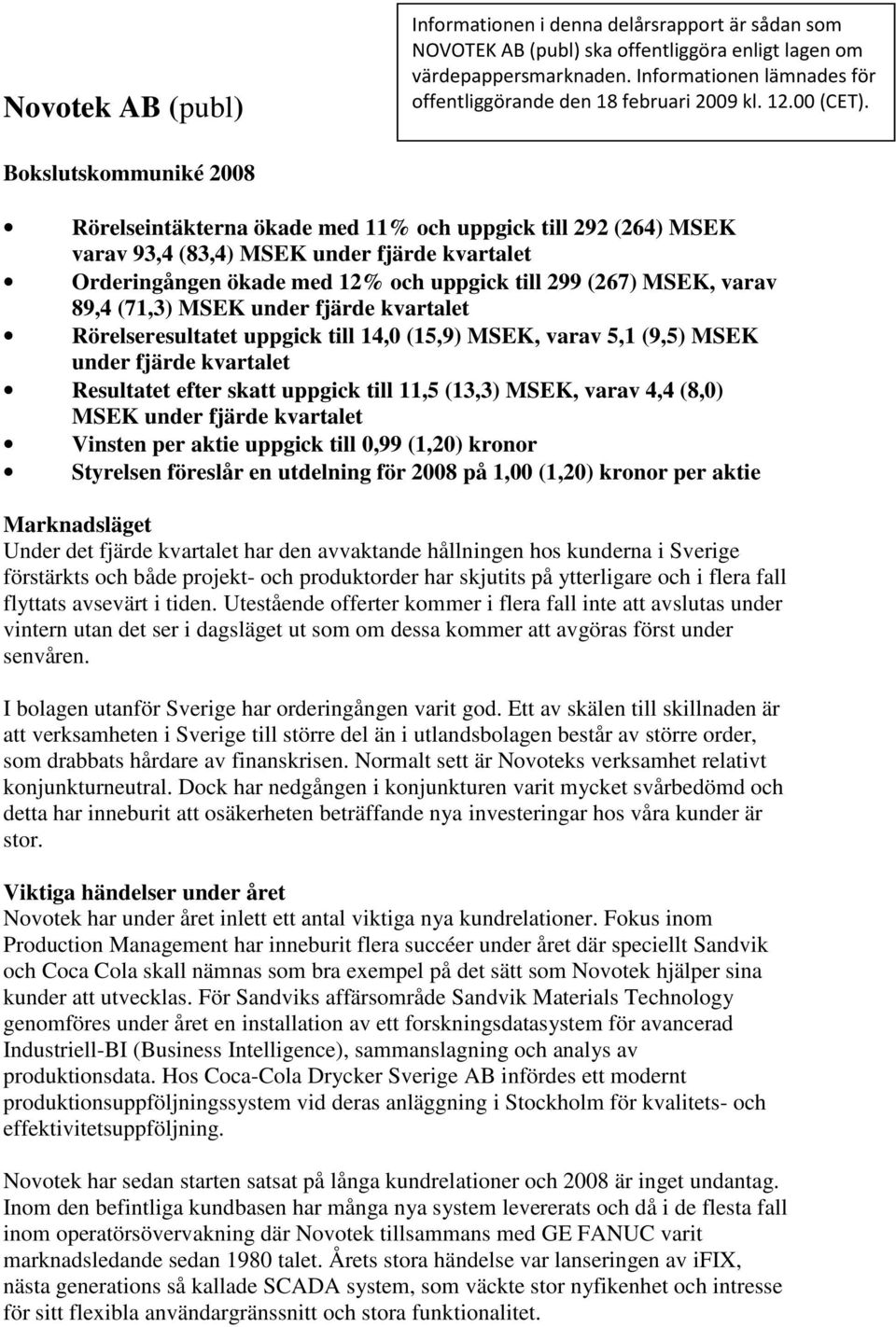 Bokslutskommuniké 2008 Rörelseintäkterna ökade med 11% och uppgick till 292 (264) MSEK varav 93,4 (83,4) MSEK under fjärde kvartalet Orderingången ökade med 12% och uppgick till 299 (267) MSEK, varav