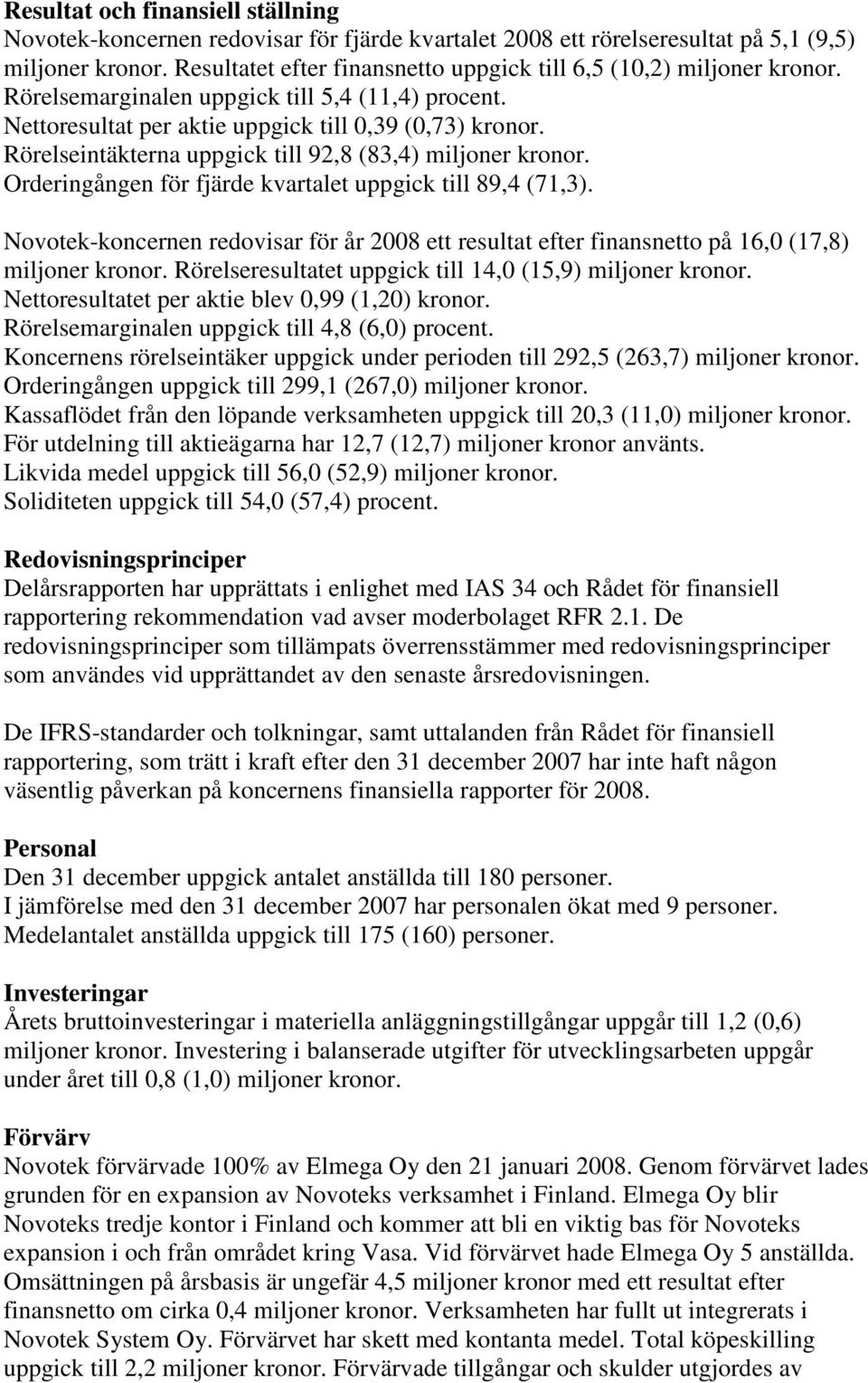 Rörelseintäkterna uppgick till 92,8 (83,4) miljoner kronor. Orderingången för fjärde kvartalet uppgick till 89,4 (71,3).