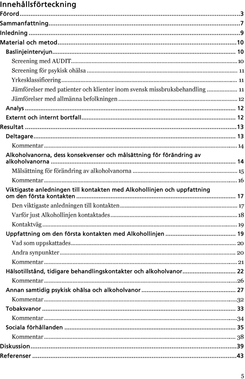 .. 13 Kommentar... 14 Alkoholvanorna, dess konsekvenser och målsättning för förändring av alkoholvanorna... 14 Målsättning för förändring av alkoholvanorna... 15 Kommentar.