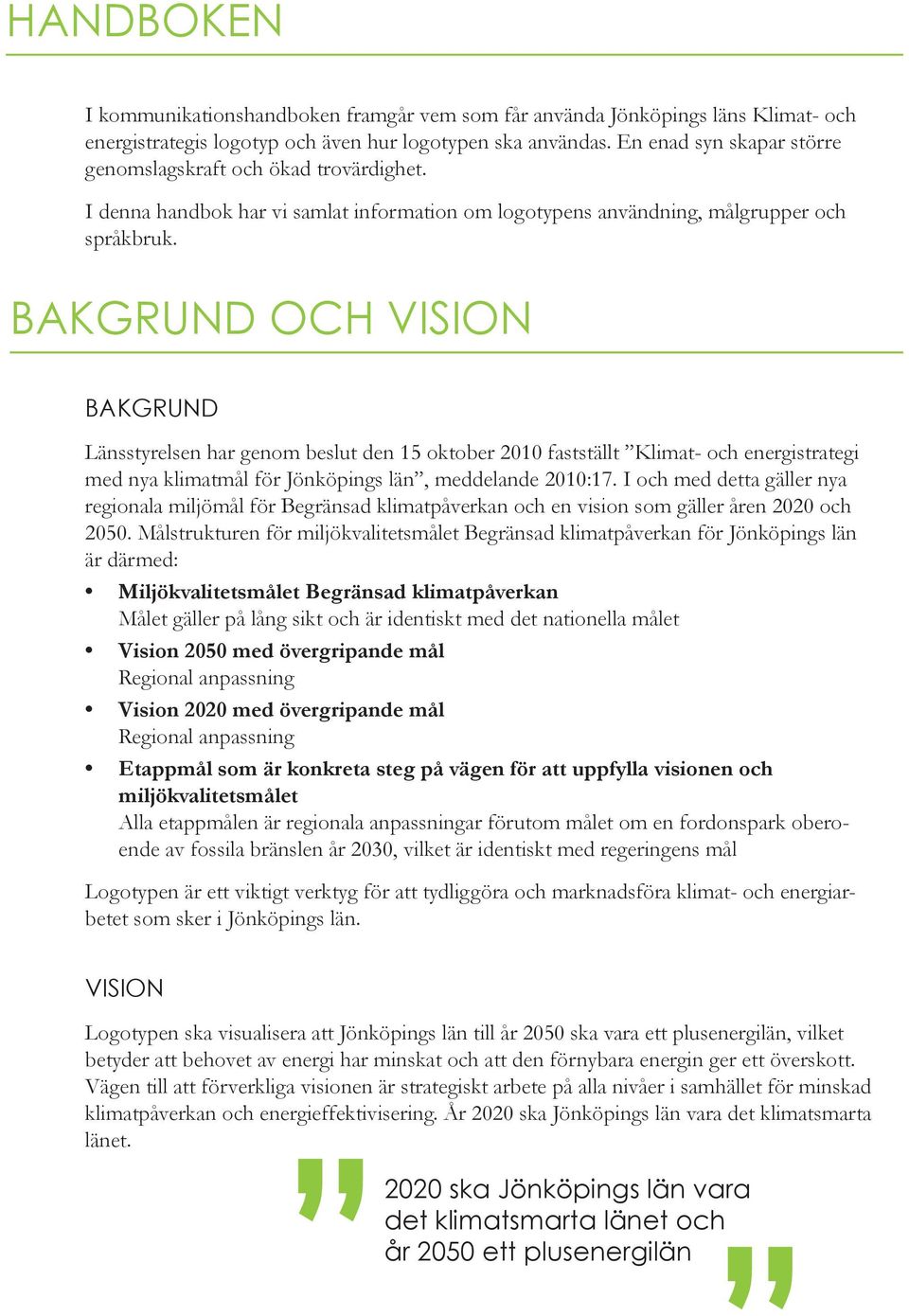 BAKGRUND OCH VISION BAKGRUND Länsstyrelsen har genom beslut den 15 oktober 2010 fastställt Klimat- och energistrategi med nya klimatmål för Jönköpings län, meddelande 2010:17.