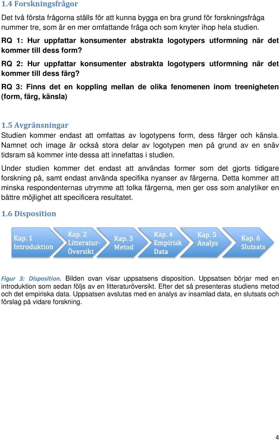 RQ 3: Finns det en koppling mellan de olika fenomenen inom treenigheten (form, färg, känsla) 1.5 Avgränsningar Studien kommer endast att omfattas av logotypens form, dess färger och känsla.