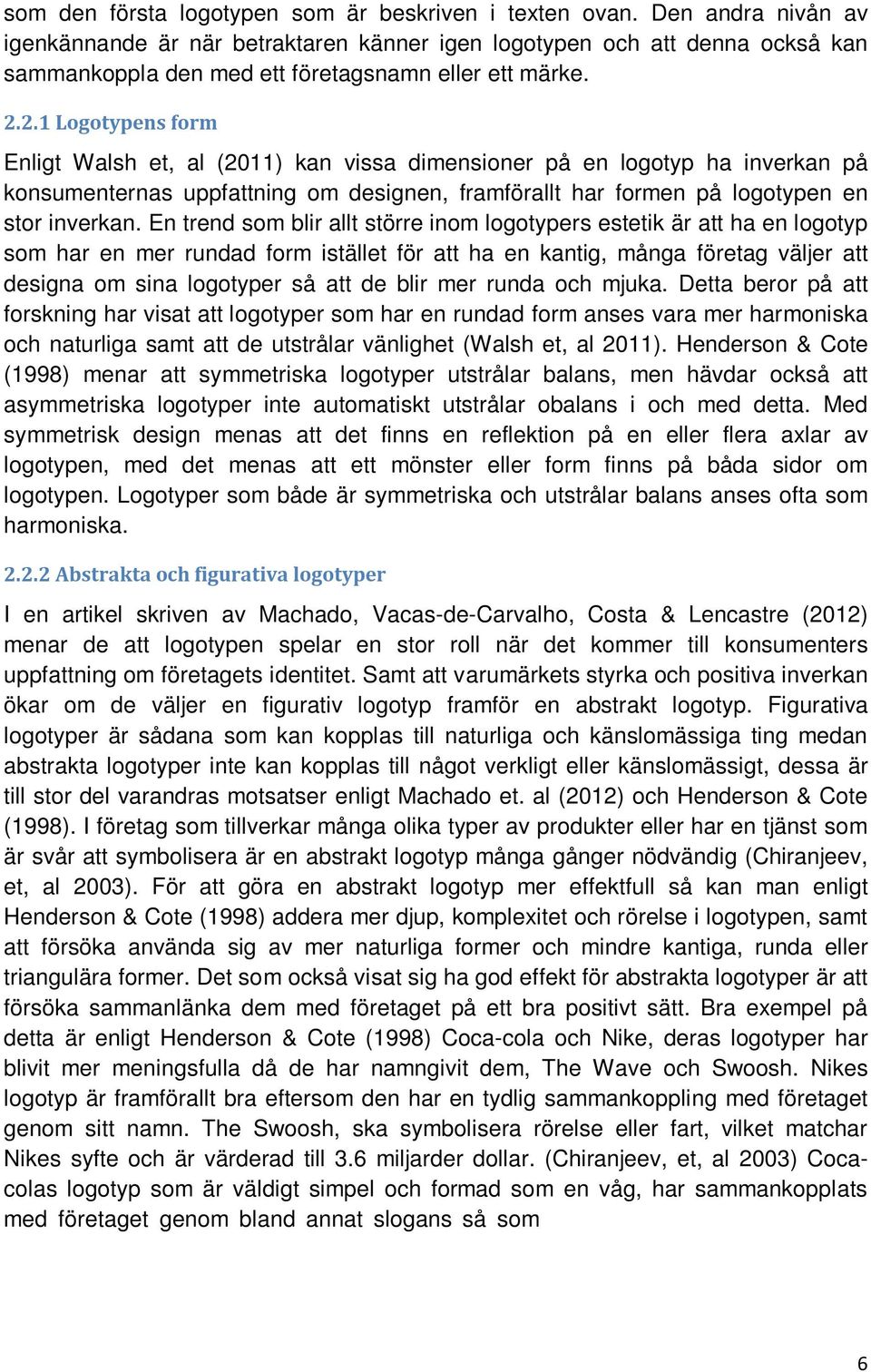 2.1 Logotypens form Enligt Walsh et, al (2011) kan vissa dimensioner på en logotyp ha inverkan på konsumenternas uppfattning om designen, framförallt har formen på logotypen en stor inverkan.