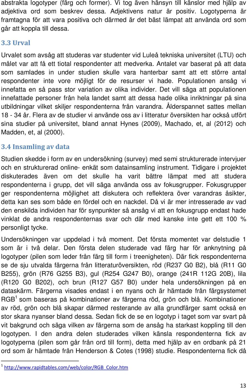 3 Urval Urvalet som avsåg att studeras var studenter vid Luleå tekniska universitet (LTU) och målet var att få ett tiotal respondenter att medverka.