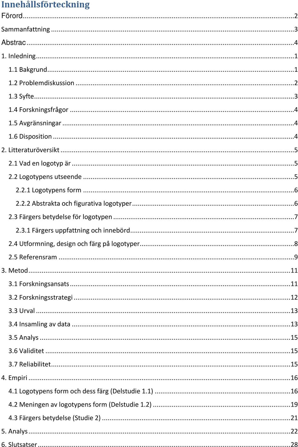 ..7 2.4 Utformning, design och färg på logotyper...8 2.5 Referensram...9 3. Metod... 11 3.1 Forskningsansats... 11 3.2 Forskningsstrategi... 12 3.3 Urval... 13 3.4 Insamling av data... 13 3.5 Analys.