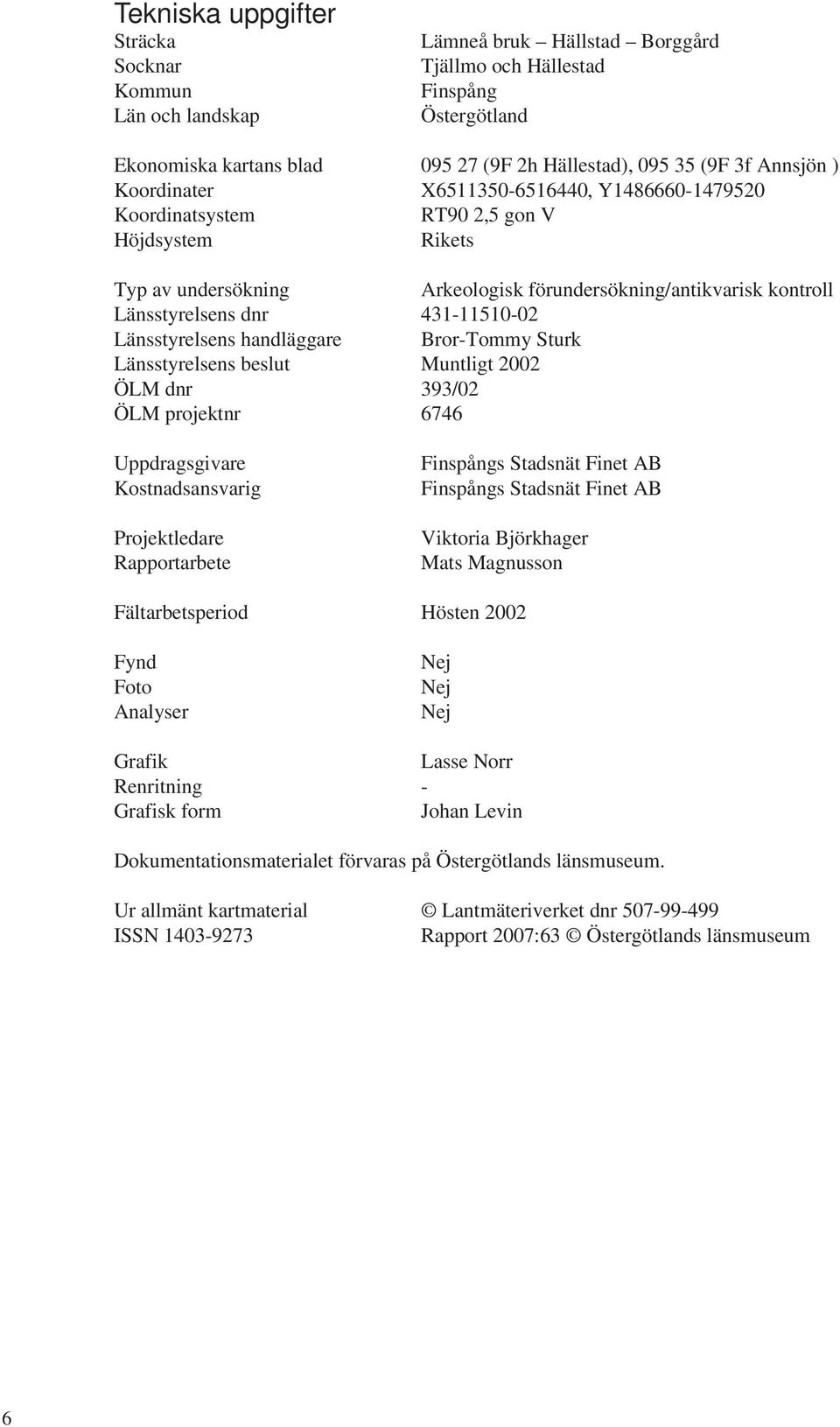 431-11510-02 Länsstyrelsens handläggare Bror-Tommy Sturk Länsstyrelsens beslut Muntligt 2002 ÖLM dnr 393/02 ÖLM projektnr 6746 Uppdragsgivare Kostnadsansvarig Projektledare Rapportarbete Finspångs