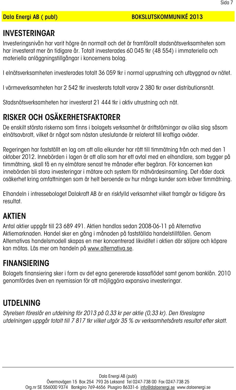 I elnätsverksamheten investerades totalt 36 059 tkr i normal upprustning och utbyggnad av nätet. I värmeverksamheten har 2 542 tkr investerats totalt varav 2 380 tkr avser distributionsnät.