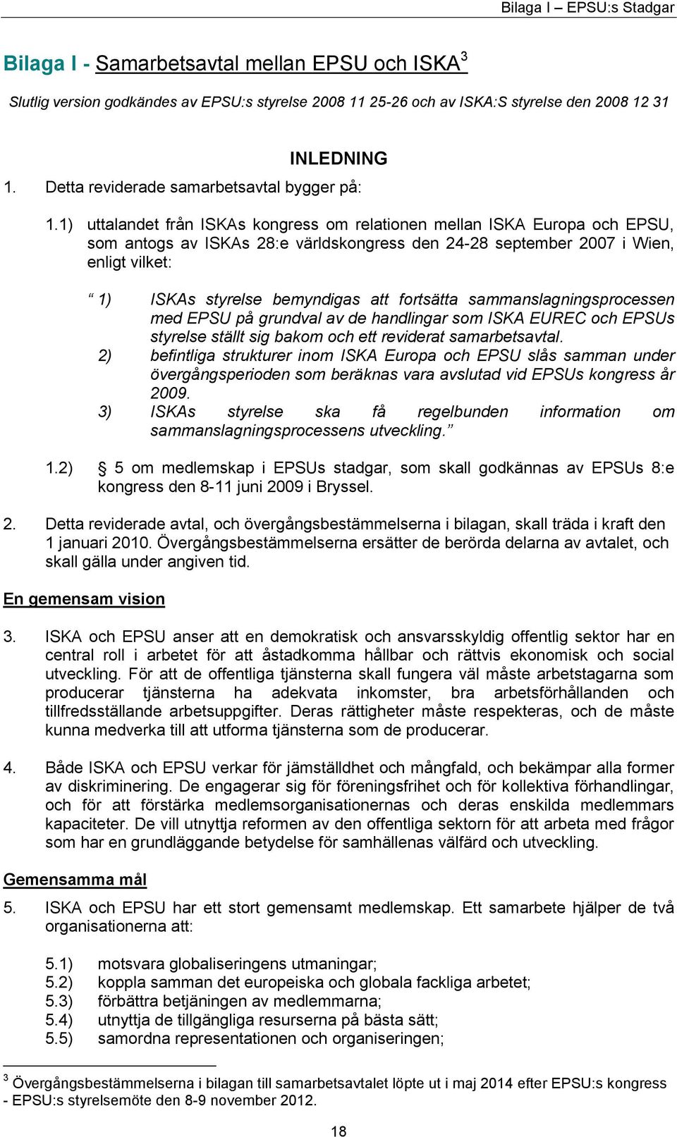 1) uttalandet från ISKAs kongress om relationen mellan ISKA Europa och EPSU, som antogs av ISKAs 28:e världskongress den 24-28 september 2007 i Wien, enligt vilket: 1) ISKAs styrelse bemyndigas att