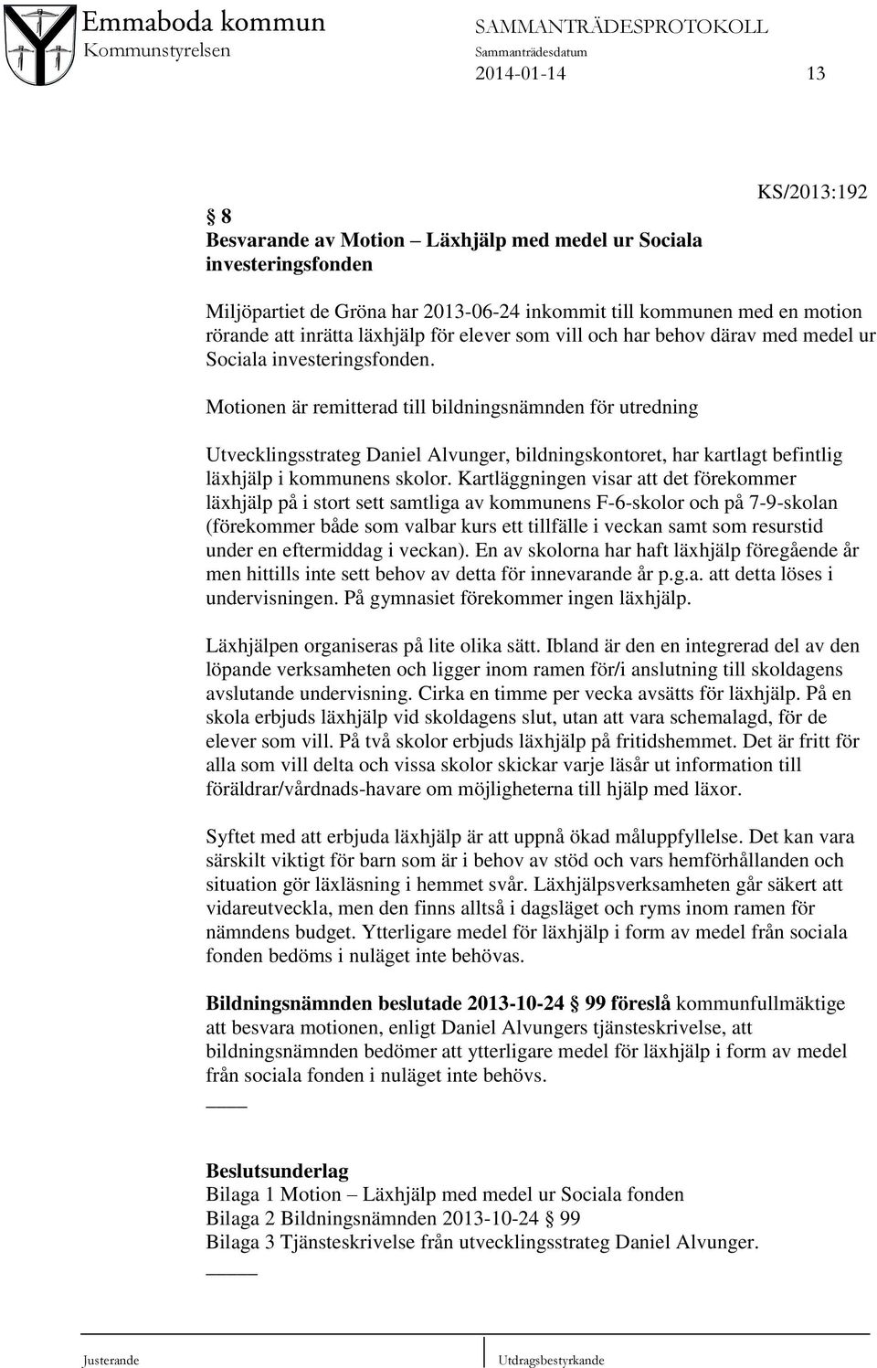 Motionen är remitterad till bildningsnämnden för utredning Utvecklingsstrateg Daniel Alvunger, bildningskontoret, har kartlagt befintlig läxhjälp i kommunens skolor.