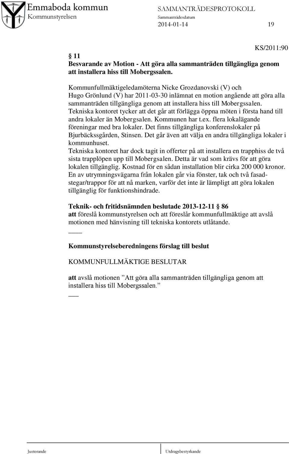 Mobergssalen. Tekniska kontoret tycker att det går att förlägga öppna möten i första hand till andra lokaler än Mobergsalen. Kommunen har t.ex. flera lokalägande föreningar med bra lokaler.