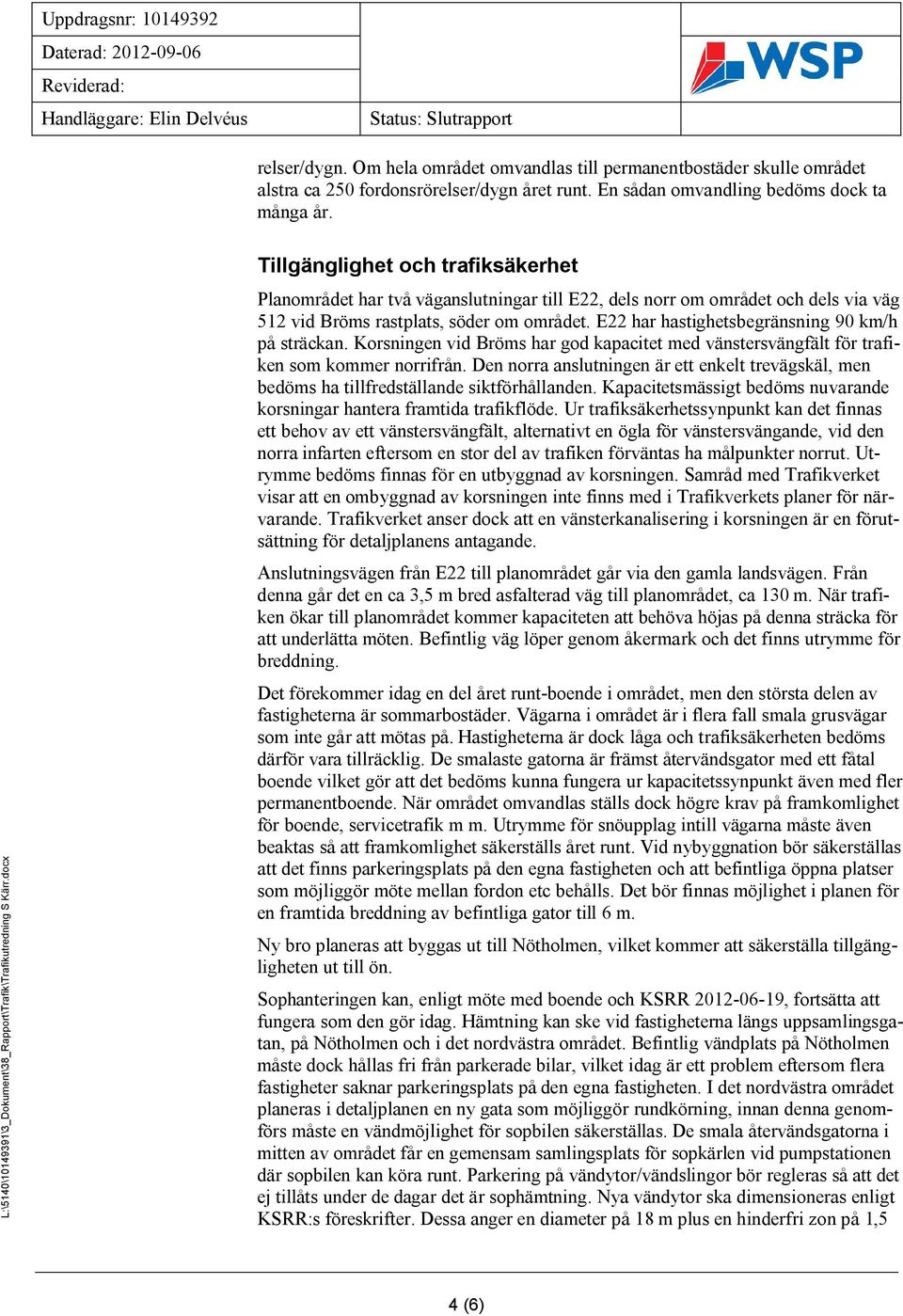 E22 har hastighetsbegränsning 90 km/h på sträckan. Korsningen vid Bröms har god kapacitet med vänstersvängfält för trafiken som kommer norrifrån.