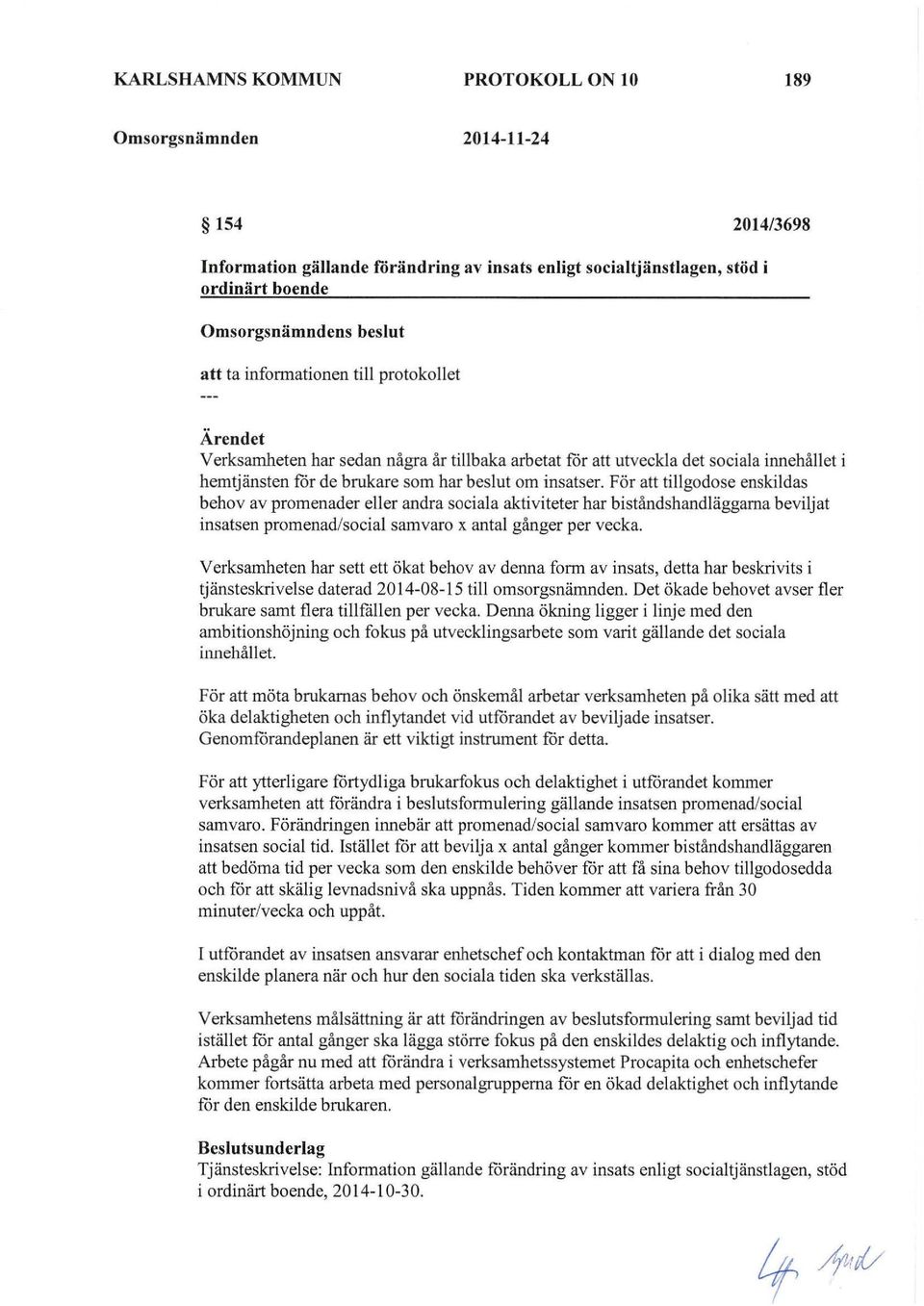 För att tillgodose enskildas behov av promenader eller andra sociala aktiviteter har biståndshandläggarna beviljat insatsen promenad/social samvaro x antal gånger per vecka.