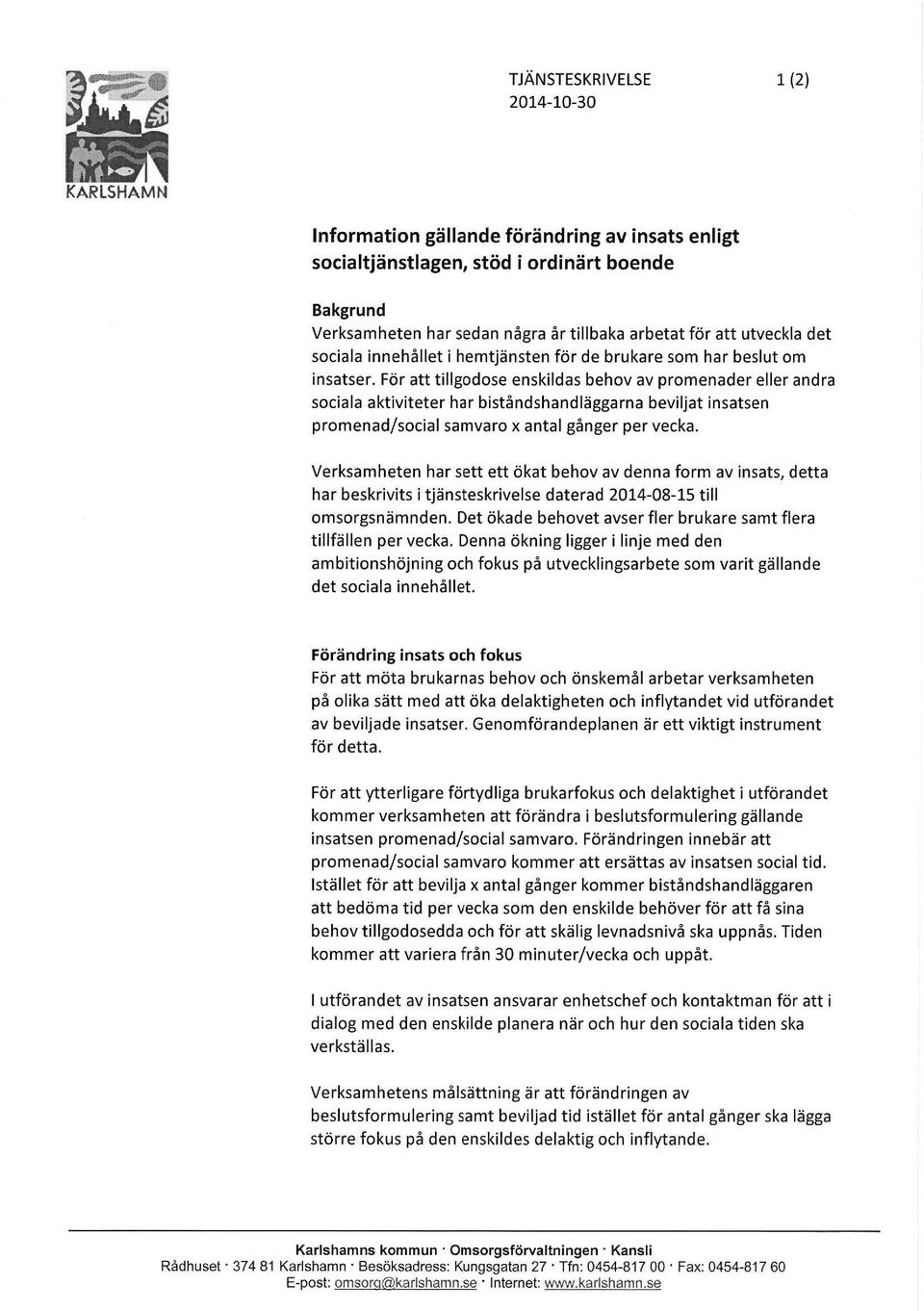 För att tillgodose enskildas behov av promenader eller andra sociala aktiviteter har biståndshandläggarna beviljat insatsen promenad/social samvaro x antal gånger per vecka.