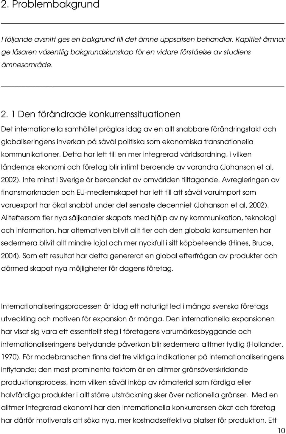 kommunikationer. Detta har lett till en mer integrerad världsordning, i vilken ländernas ekonomi och företag blir intimt beroende av varandra (Johanson et al, 2002).