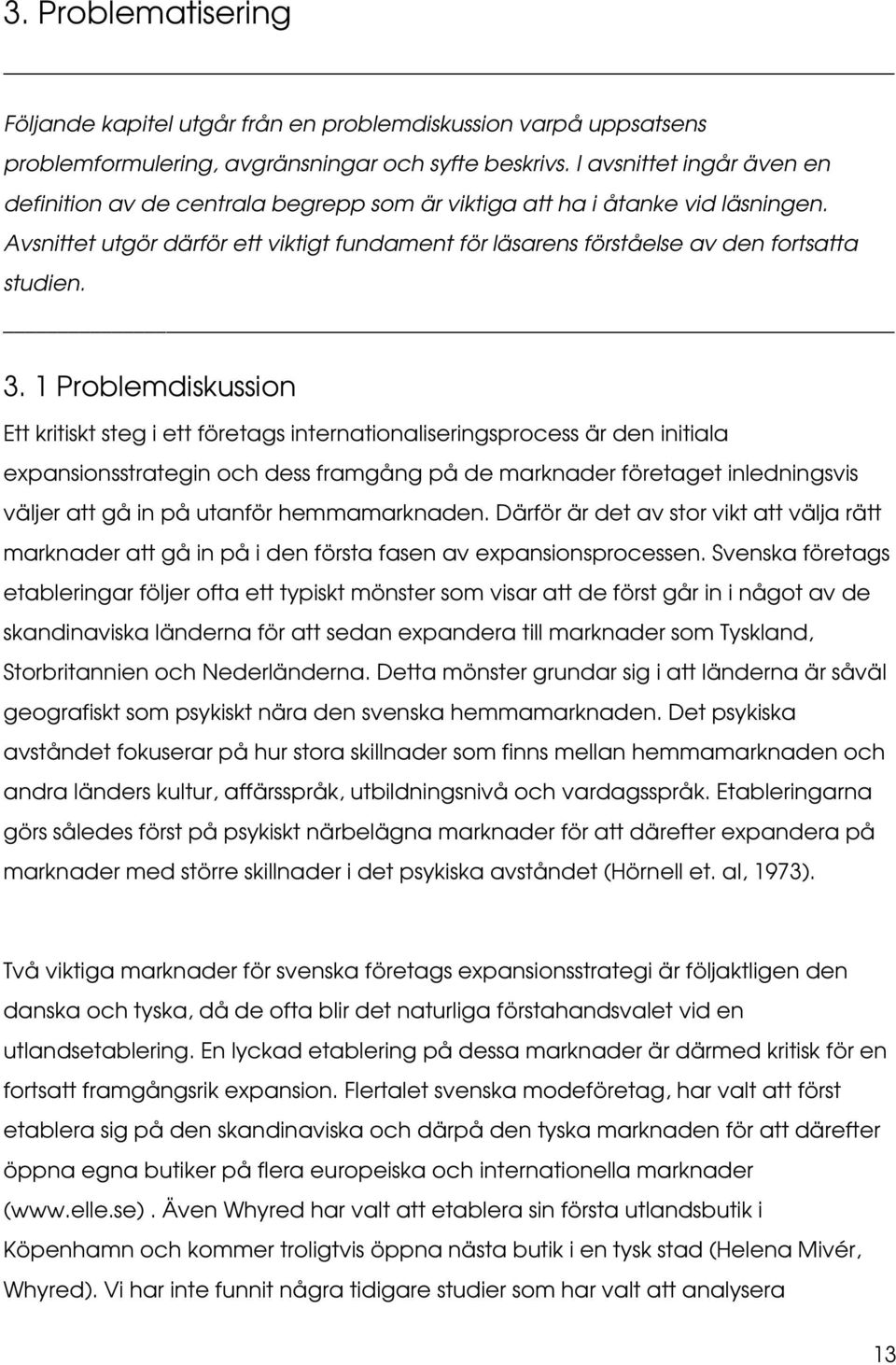 3. 1 Problemdiskussion Ett kritiskt steg i ett företags internationaliseringsprocess är den initiala expansionsstrategin och dess framgång på de marknader företaget inledningsvis väljer att gå in på
