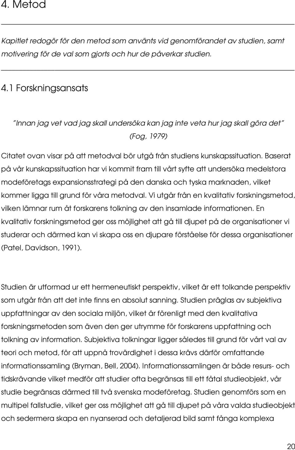 Baserat på vår kunskapssituation har vi kommit fram till vårt syfte att undersöka medelstora modeföretags expansionsstrategi på den danska och tyska marknaden, vilket kommer ligga till grund för våra