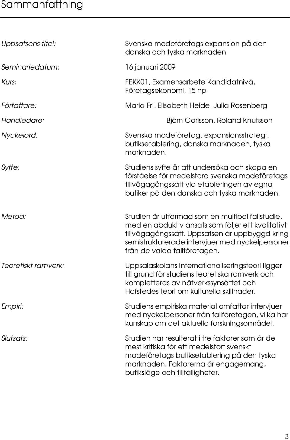 marknaden. Studiens syfte är att undersöka och skapa en förståelse för medelstora svenska modeföretags tillvägagångssätt vid etableringen av egna butiker på den danska och tyska marknaden.