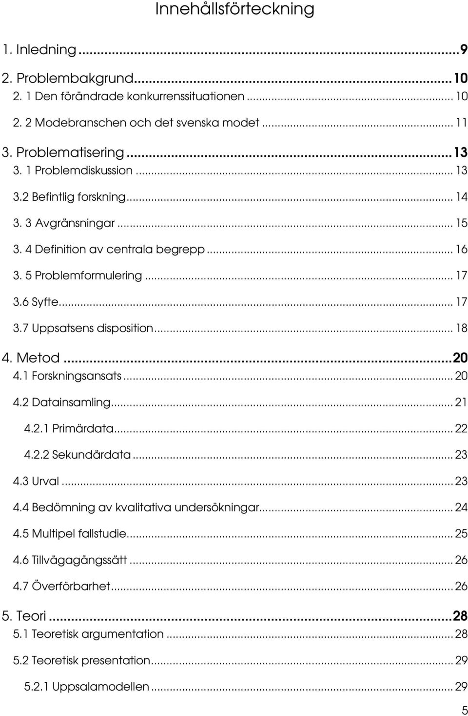 .. 18 4. Metod...20 4.1 Forskningsansats... 20 4.2 Datainsamling... 21 4.2.1 Primärdata... 22 4.2.2 Sekundärdata... 23 4.3 Urval... 23 4.4 Bedömning av kvalitativa undersökningar... 24 4.