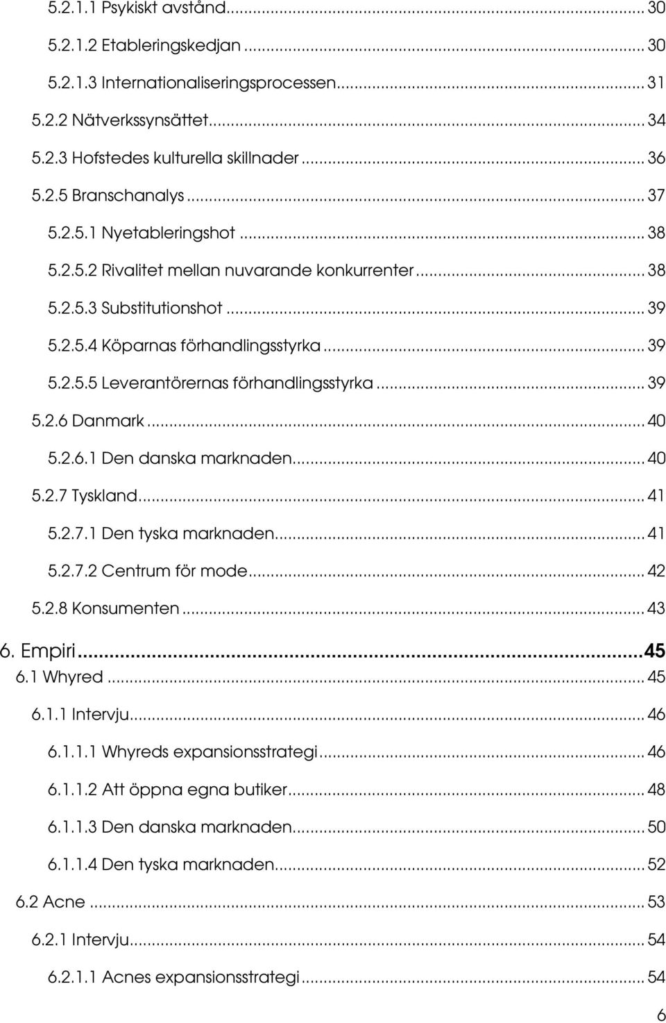 .. 39 5.2.6 Danmark... 40 5.2.6.1 Den danska marknaden... 40 5.2.7 Tyskland... 41 5.2.7.1 Den tyska marknaden... 41 5.2.7.2 Centrum för mode... 42 5.2.8 Konsumenten... 43 6. Empiri...45 6.1 Whyred.