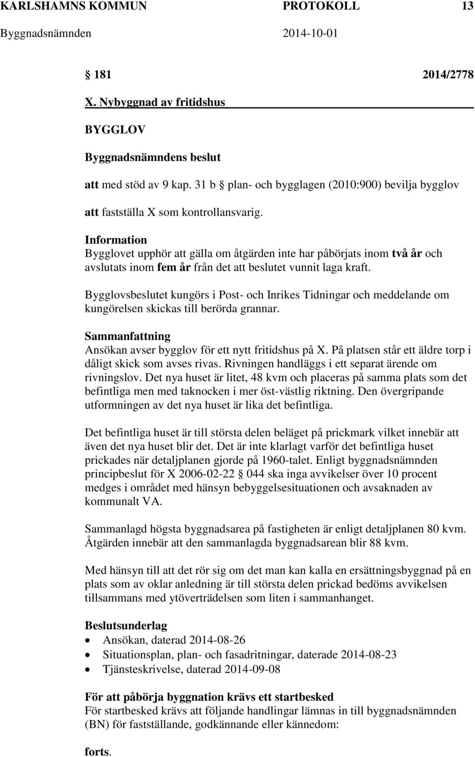 Bygglovsbeslutet kungörs i Post- och Inrikes Tidningar och meddelande om kungörelsen skickas till berörda grannar. Ansökan avser bygglov för ett nytt fritidshus på X.