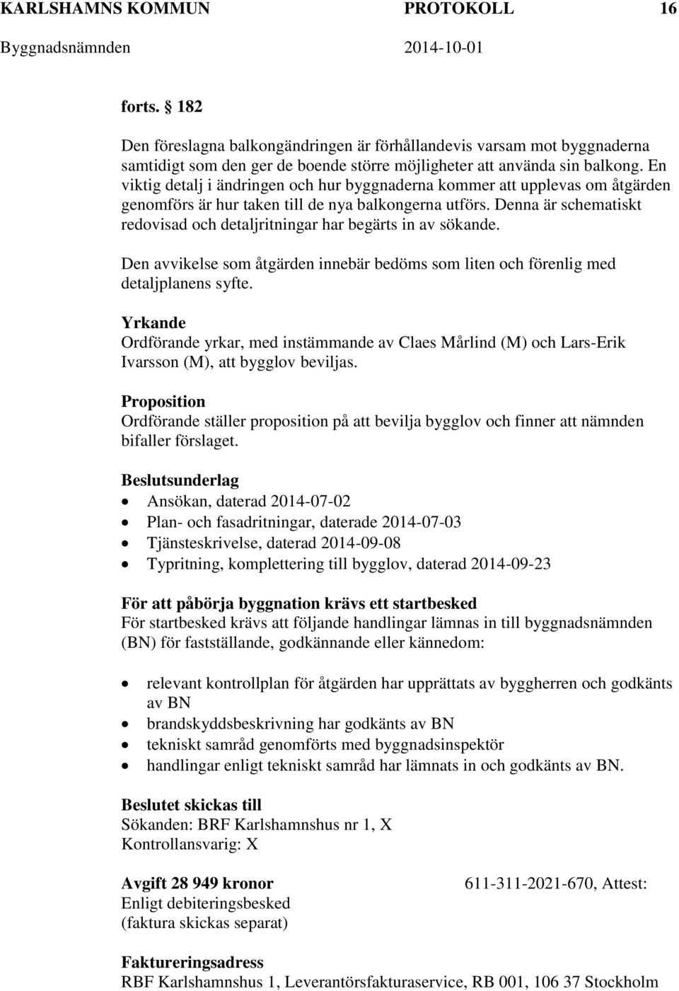 Denna är schematiskt redovisad och detaljritningar har begärts in av sökande. Den avvikelse som åtgärden innebär bedöms som liten och förenlig med detaljplanens syfte.