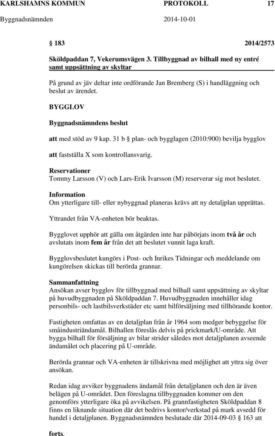 31 b plan- och bygglagen (2010:900) bevilja bygglov att fastställa X som kontrollansvarig. Reservationer Tommy Larsson (V) och Lars-Erik Ivarsson (M) reserverar sig mot beslutet.