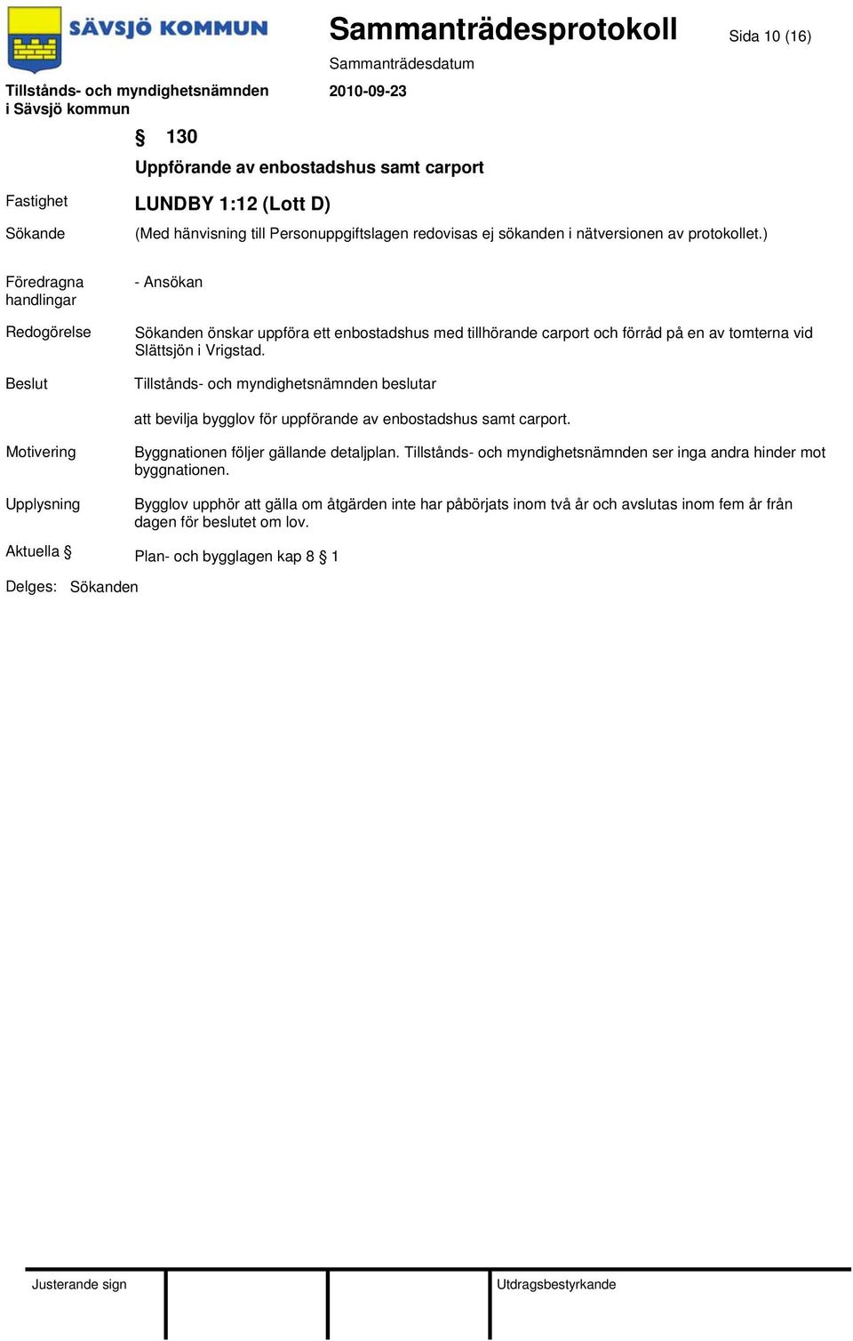 att bevilja bygglov för uppförande av enbostadshus samt carport. Byggnationen följer gällande detaljplan.