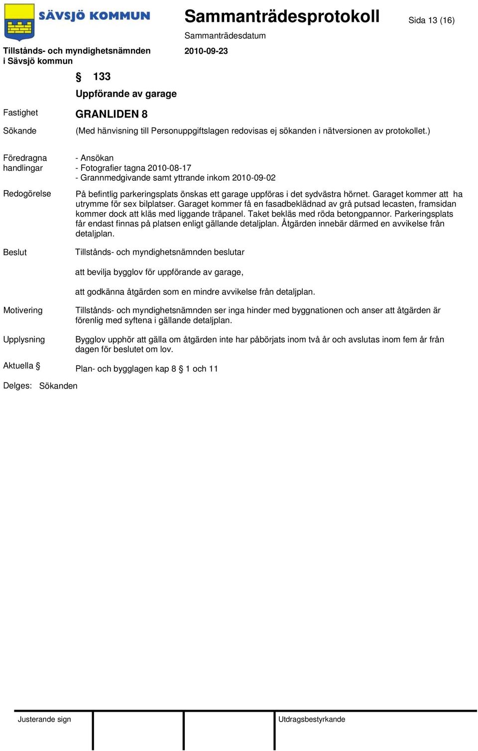 Garaget kommer få en fasadbeklädnad av grå putsad lecasten, framsidan kommer dock att kläs med liggande träpanel. Taket bekläs med röda betongpannor.