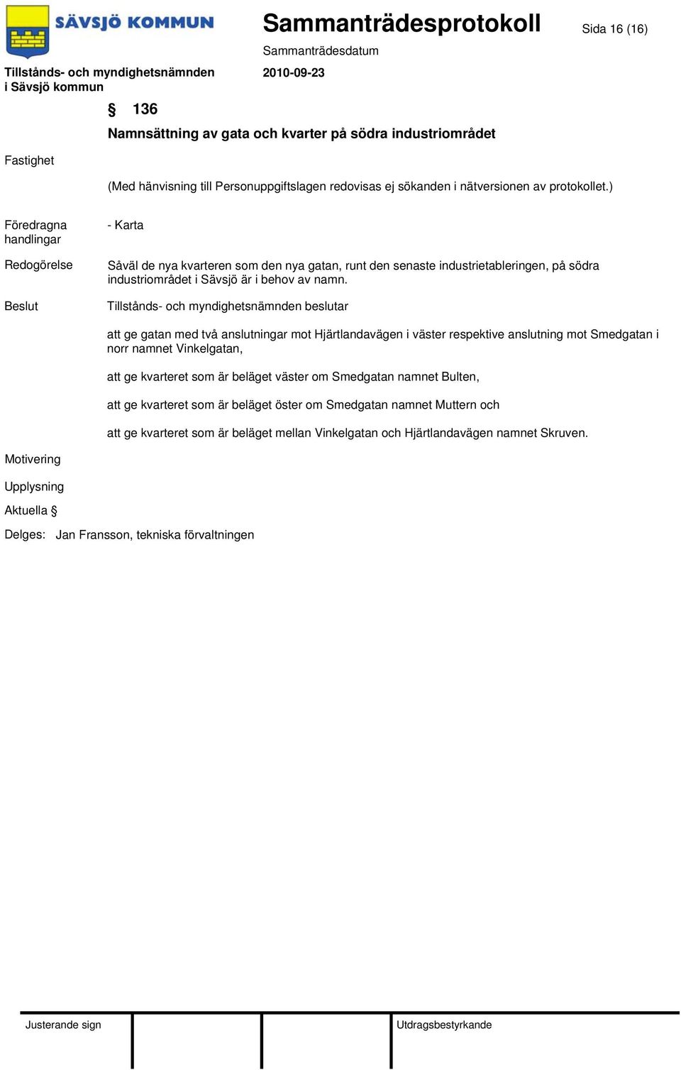 att ge gatan med två anslutningar mot Hjärtlandavägen i väster respektive anslutning mot Smedgatan i norr namnet Vinkelgatan, att ge kvarteret som är