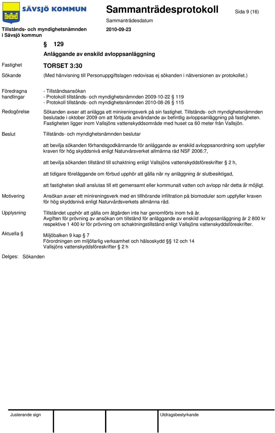 Tillstånds- och myndighetsnämnden beslutade i oktober 2009 om att förbjuda användande av befintlig avloppsanläggning på fastigheten.