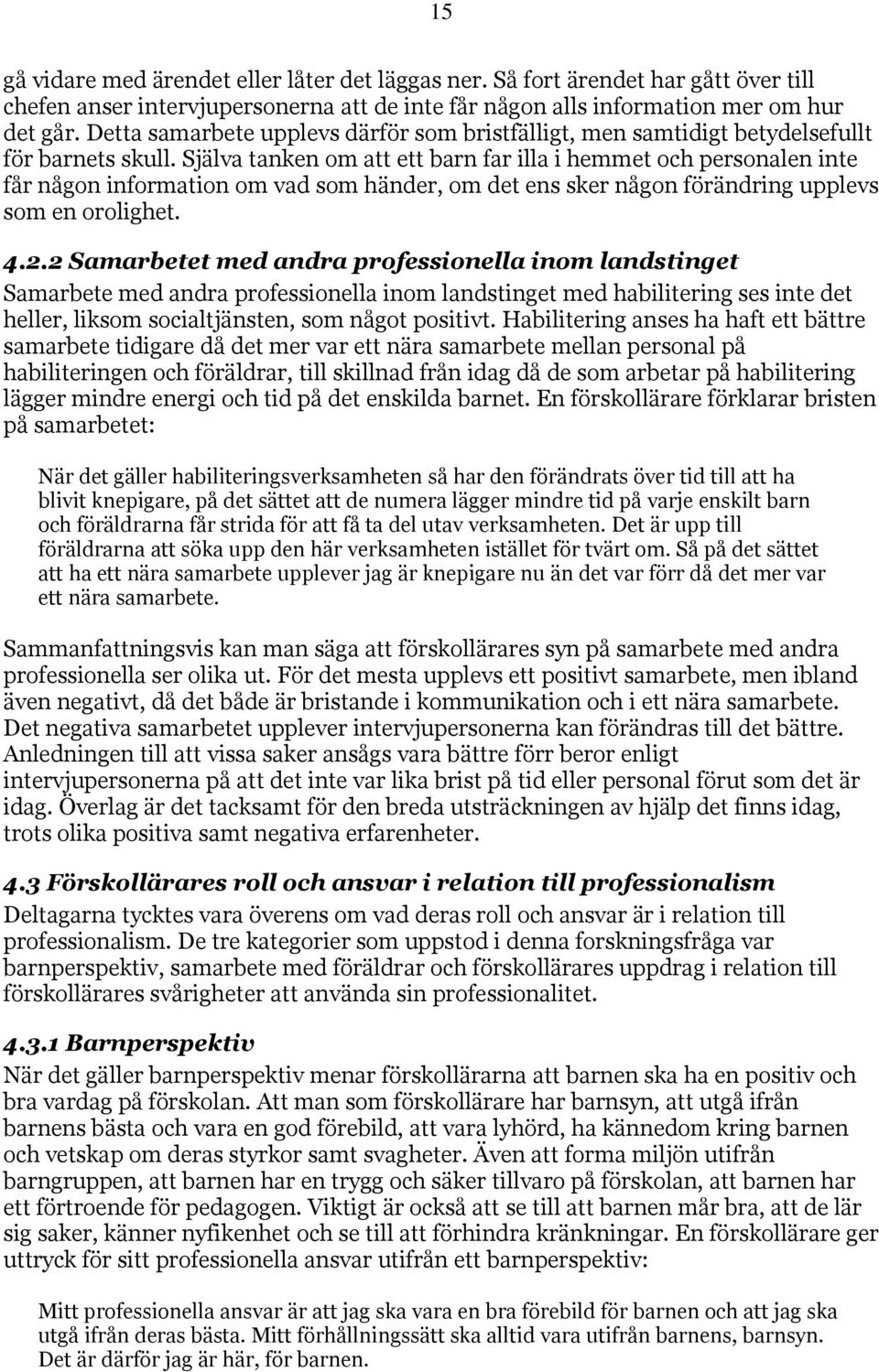 Själva tanken om att ett barn far illa i hemmet och personalen inte får någon information om vad som händer, om det ens sker någon förändring upplevs som en orolighet. 4.2.