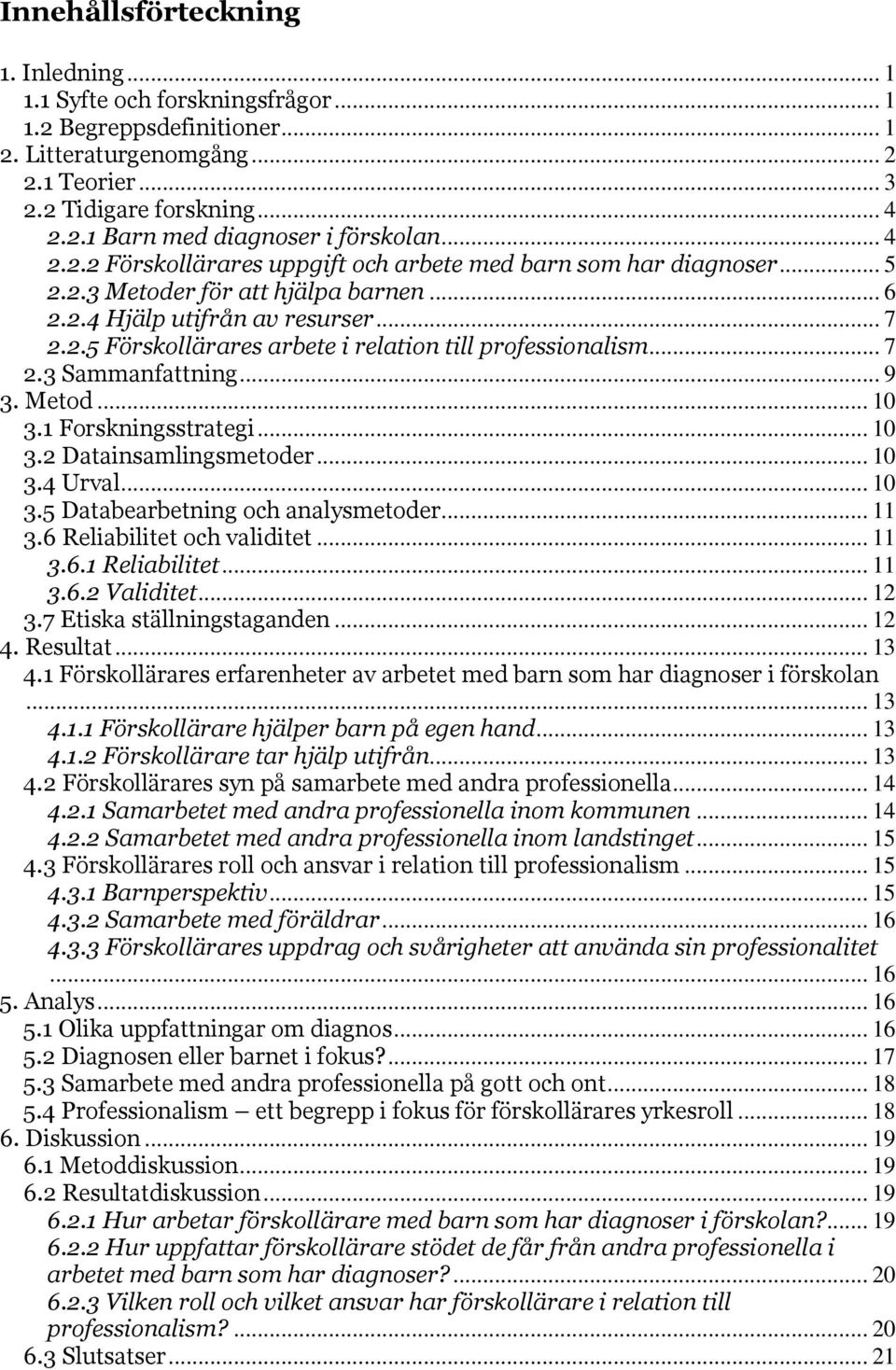 .. 7 2.3 Sammanfattning... 9 3. Metod... 10 3.1 Forskningsstrategi... 10 3.2 Datainsamlingsmetoder... 10 3.4 Urval... 10 3.5 Databearbetning och analysmetoder... 11 3.6 Reliabilitet och validitet.