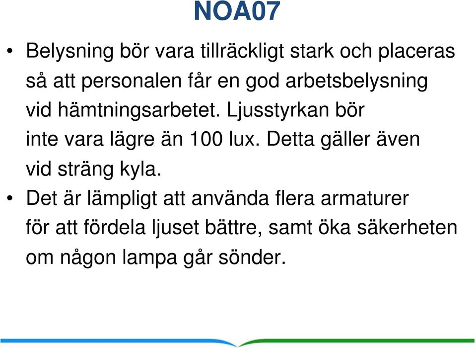 Ljusstyrkan bör inte vara lägre än 100 lux. Detta gäller även vid sträng kyla.