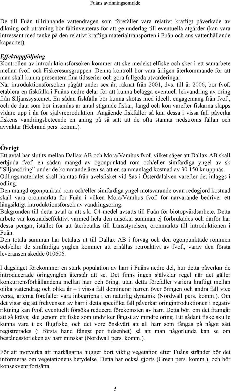 Effektuppföljning Kontrollen av introduktionsförsöken kommer att ske medelst elfiske och sker i ett samarbete mellan fvof. och Fiskeresursgruppen.