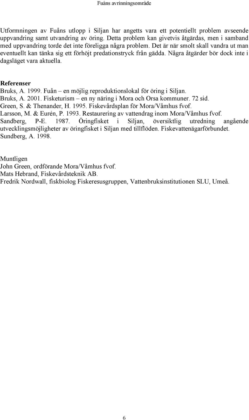 Det är när smolt skall vandra ut man eventuellt kan tänka sig ett förhöjt predationstryck från gädda. Några åtgärder bör dock inte i dagsläget vara aktuella. Referenser Bruks, A. 1999.