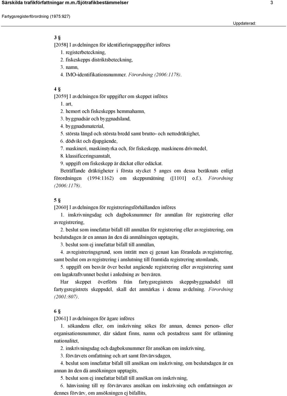 byggnadsmaterial, 5. största längd och största bredd samt brutto- och nettodräktighet, 6. dödvikt och djupgående, 7. maskineri, maskinstyrka och, för fiskeskepp, maskinens drivmedel, 8.