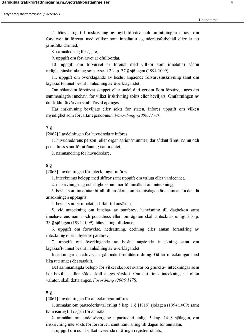 uppgift om förvärvet är ofullbordat, 10. uppgift om förvärvet är förenat med villkor som innefattar sådan rådighetsinskränkning som avses i 2 kap. 27 sjölagen (1994:1009), 11.