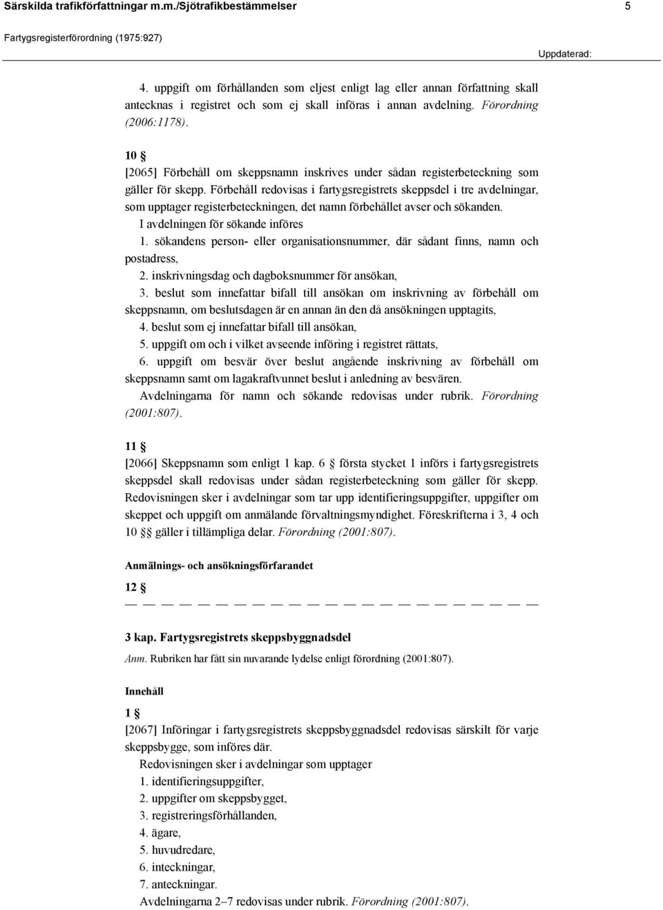 10 [2065] Förbehåll om skeppsnamn inskrives under sådan registerbeteckning som gäller för skepp.