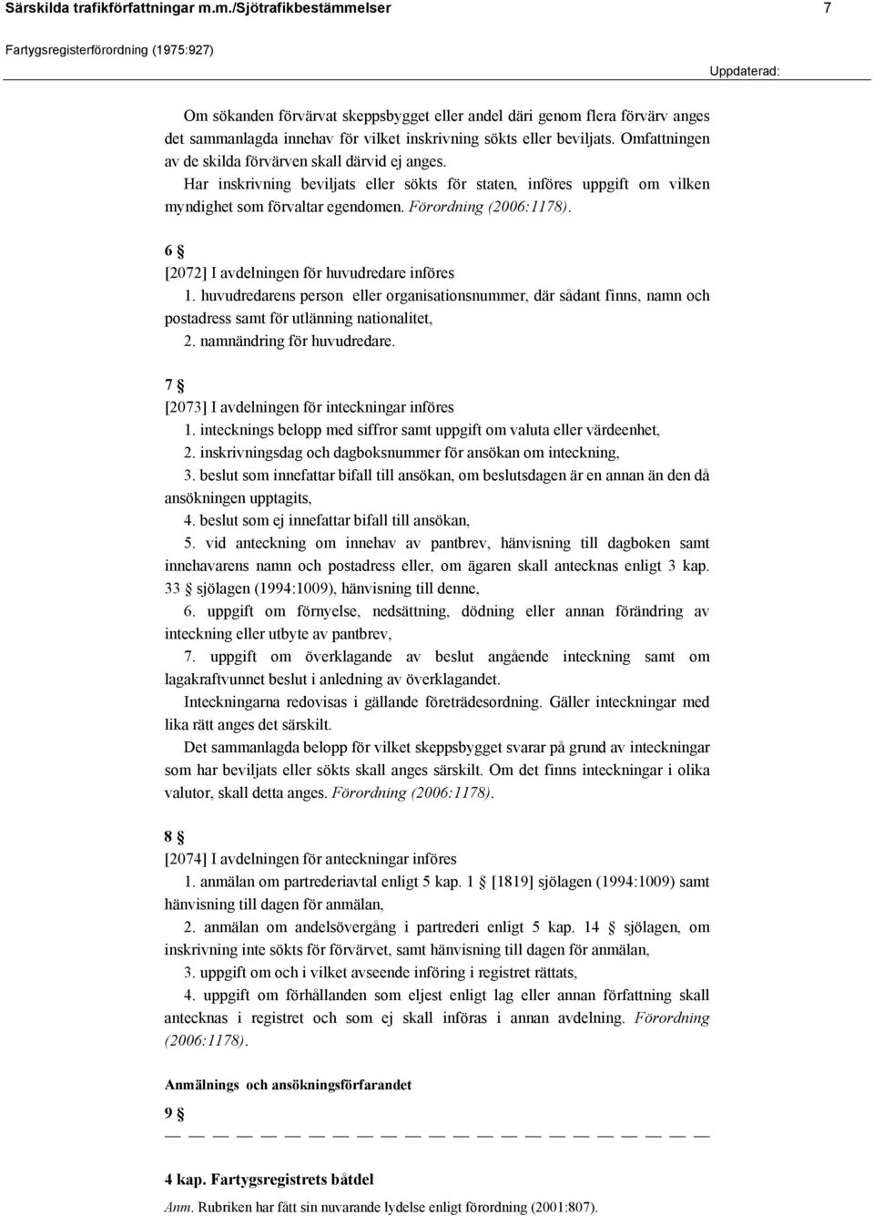 Omfattningen av de skilda förvärven skall därvid ej anges. Har inskrivning beviljats eller sökts för staten, införes uppgift om vilken myndighet som förvaltar egendomen. Förordning (2006:1178).