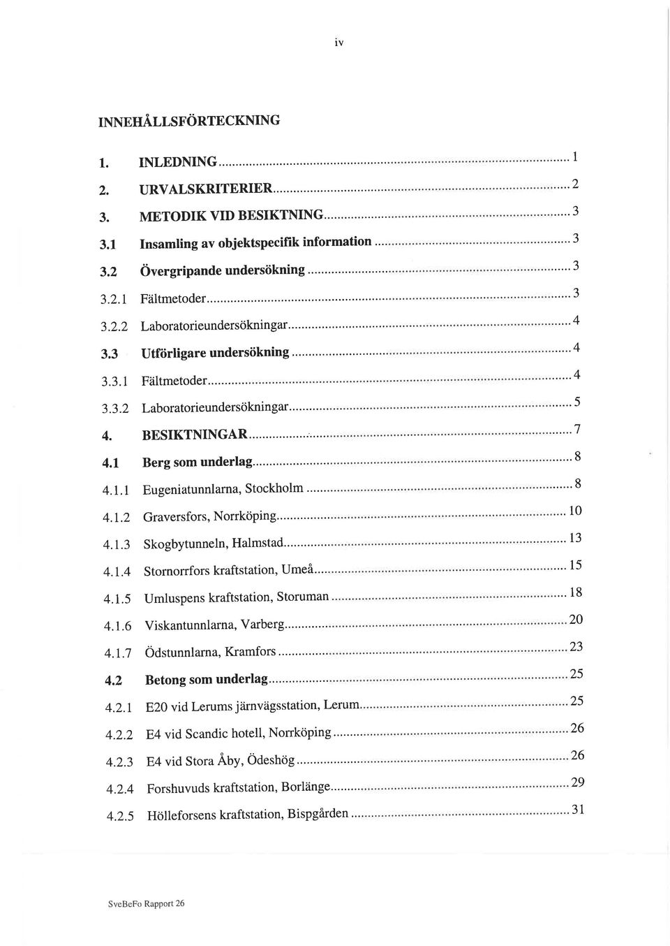Fältmetoder...' Laboratorieundersökningar.'... BESIKTNINGAR... Berg som underlag.. Eugeniatunnlarna, Stockholm.'..'.. Graversfors, Norrköping... Skogbytunneln, Halmstad...'... Stornorrfors kraftstation, Umeå.